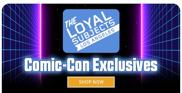The Loyal Subjects Comic-Con Exclusives SHOP NOW 