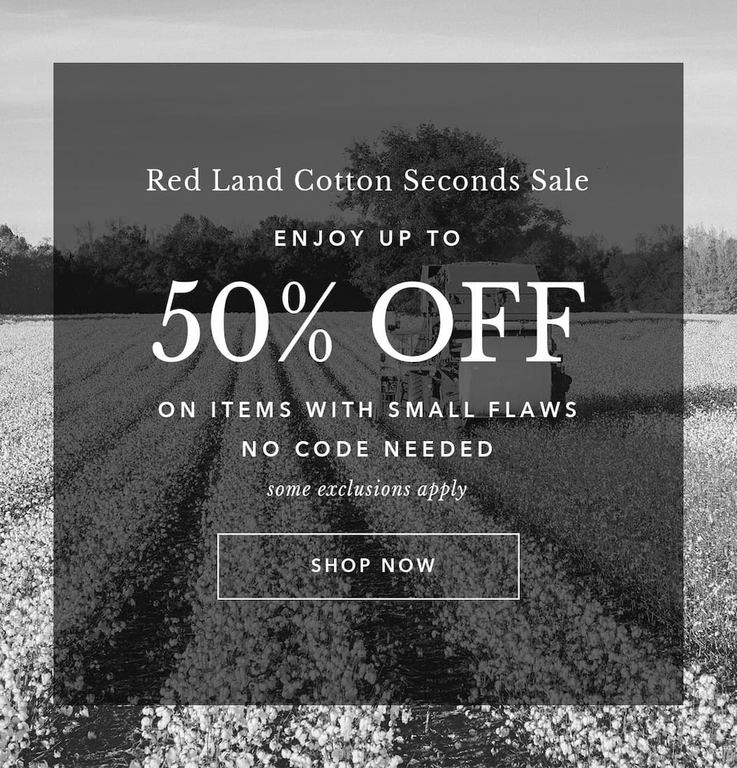 Red Land Cotton Seconds Sale. Enjoy Up to 50% Off on items with small flaws. No Code Required. Some Exclusions Apply. Shop Now
