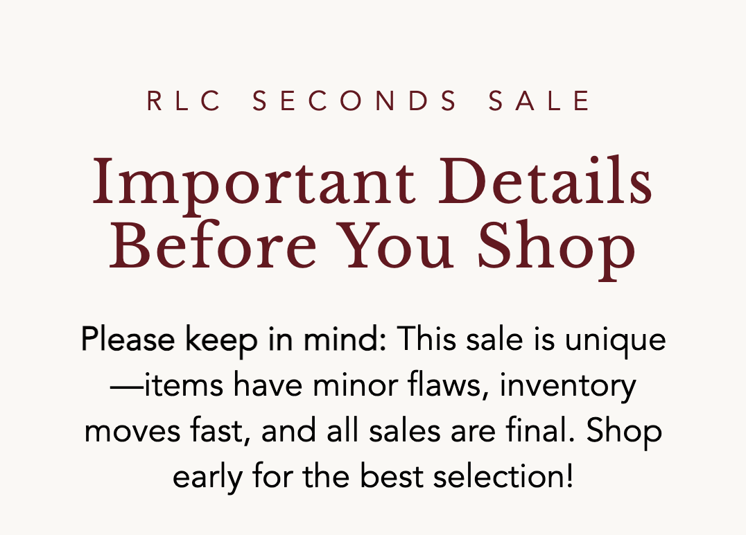 Please keep in mind: This sale is unique—items have minor flaws, inventory moves fast, and all sales are final. Shop early for the best selection!