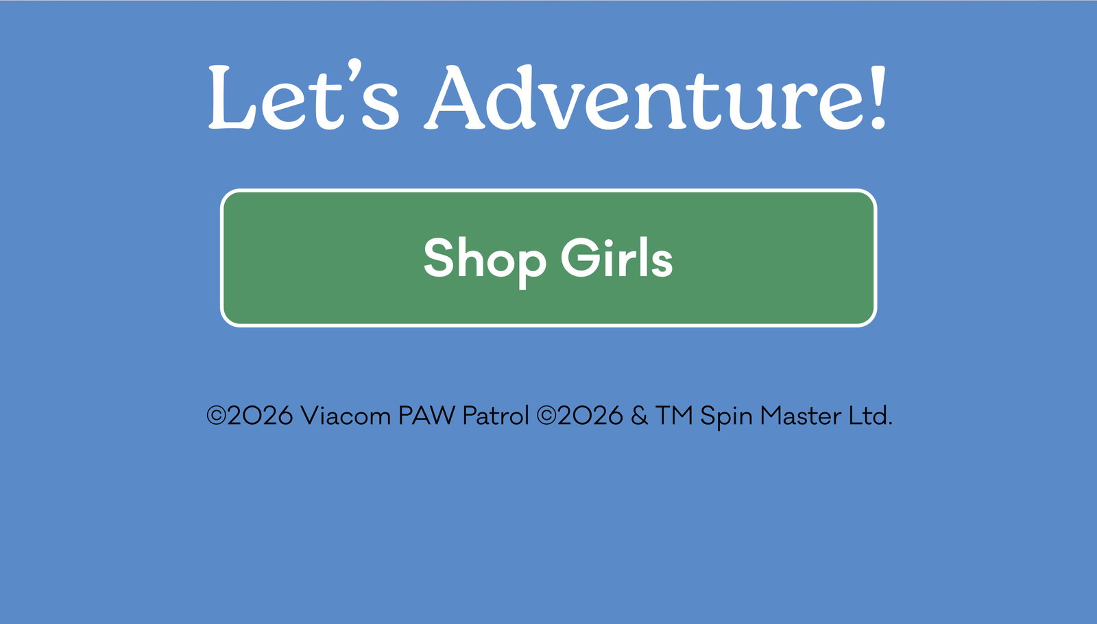 | Let's Adventure! | Shop Girls | ©2026 Viacom PAW Patrol ©2026 & TM Spin Master Ltd. 