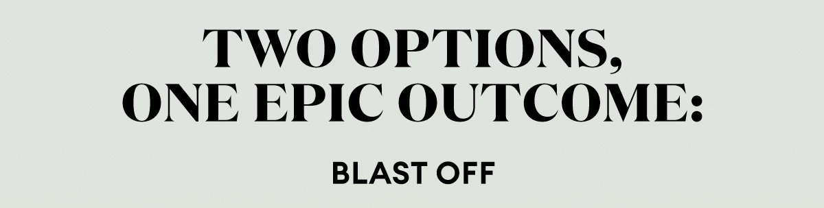 Two Options, One Epic Outcome: BLAST OFF
