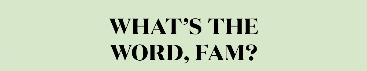 What's the Word, Fam?
