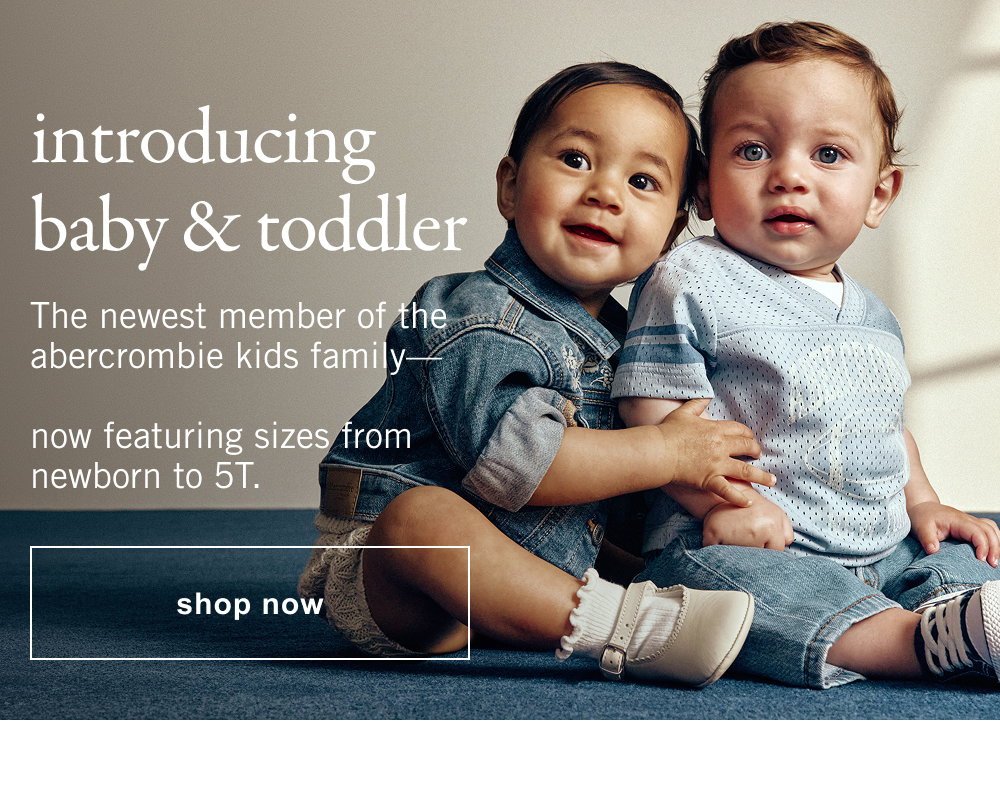 introducing baby & toddler. The newest member of the abercrombie kids family—   now featuring sizes from newborn to 5T.