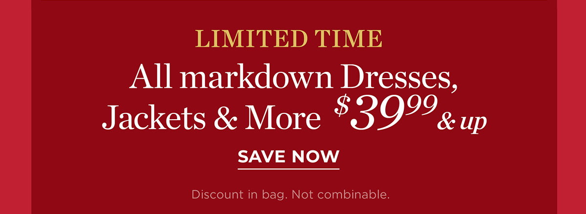Limited Time All Markdown Dresses, Jackets & More $39.99 & up | Save Now