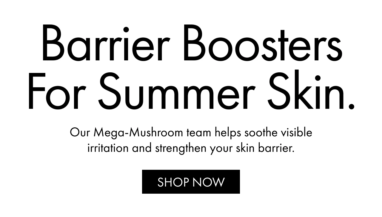Barrier Boosters For Summer Skin. | Our Mega-Mushroom team helps soothe visible irritation and strengthen your skin barrier. | SHOP NOW