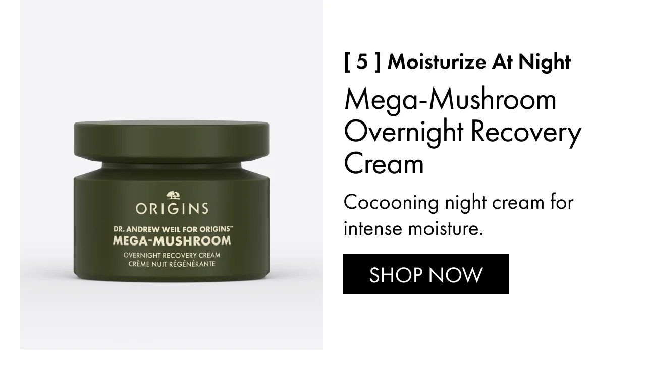 [ 5 ] Moisturize at night | Mega-Mushroom Overnight Recovery Cream | Cocooning night cream for intense moisture. | SHOP NOW