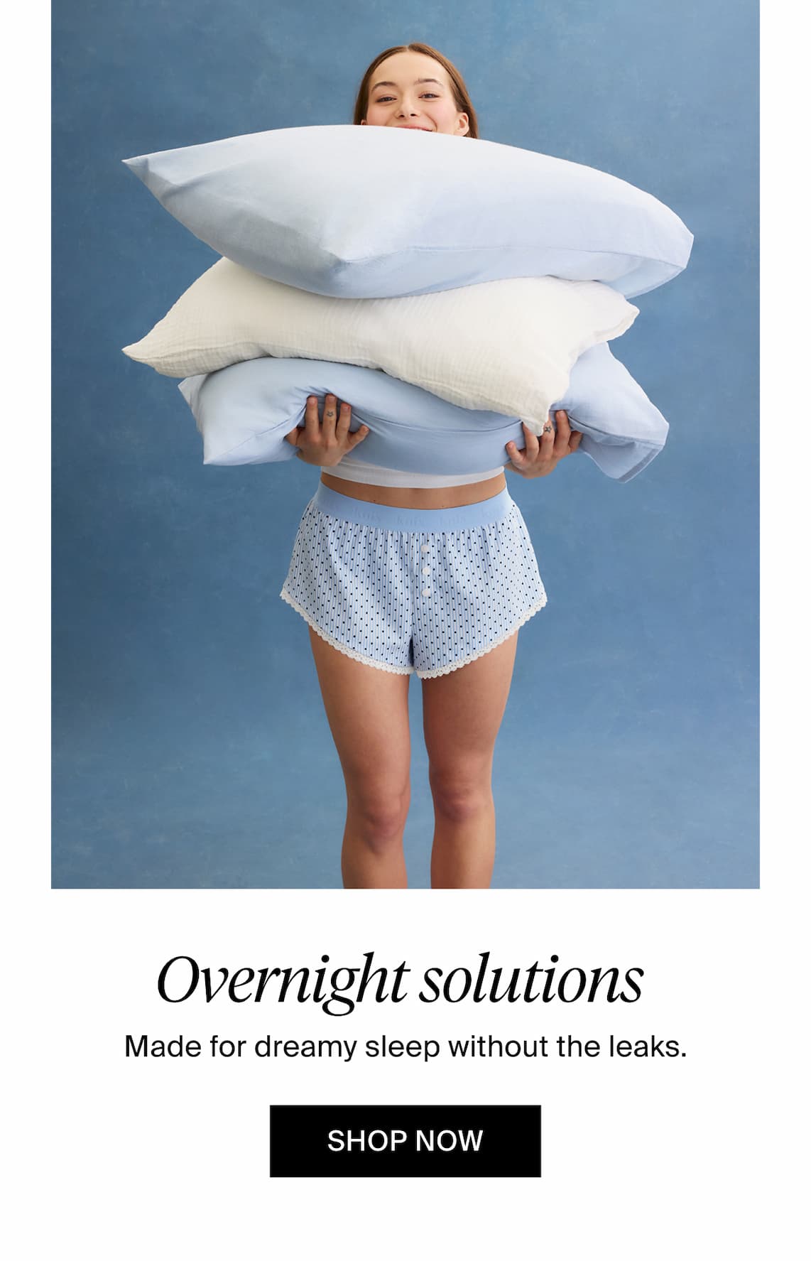Overnight Solutions: Made for dreamy sleep without the leaks. Shop Now.