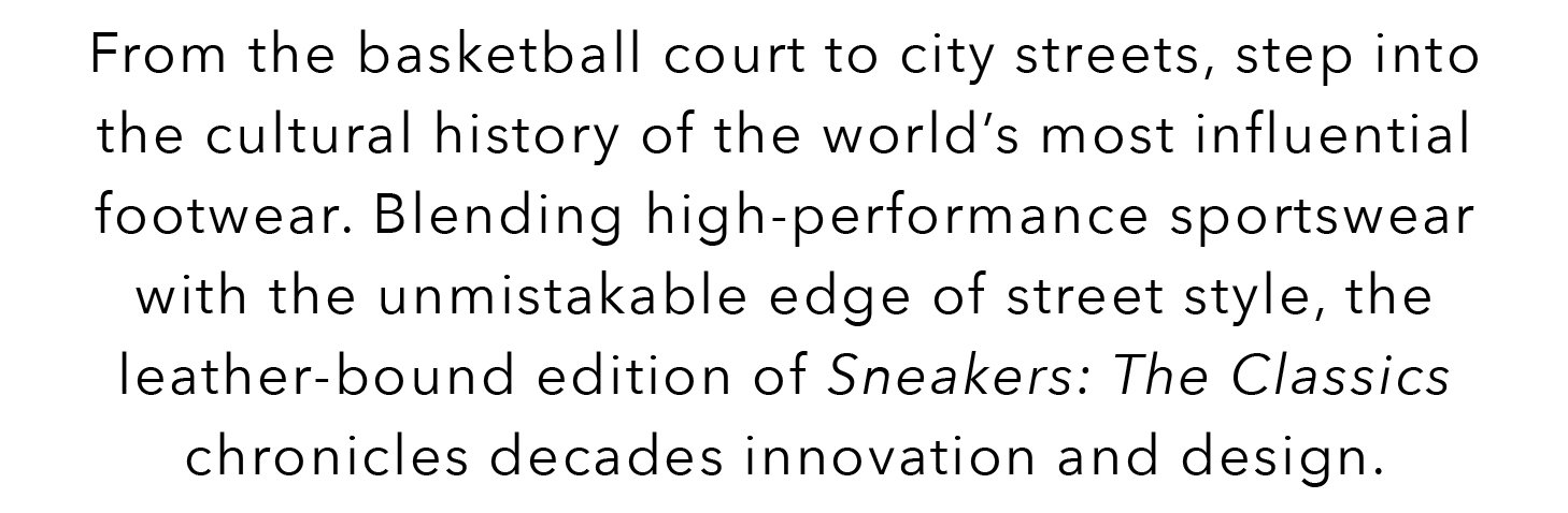 From the basketball court to city streets, step into the cultural history of the world's most influential footwear. Blending high-performance sportswear with the unmistakable edge of street style, the leather-bound edition of Sneakers: The Classics chronicles decades of innovation and design.