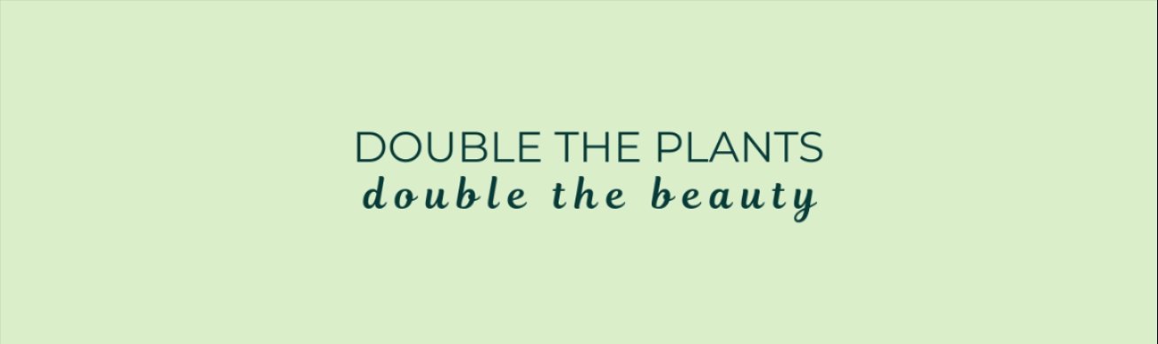 DOUBLE THE PLANTS DOUBLE THE BEAUTY