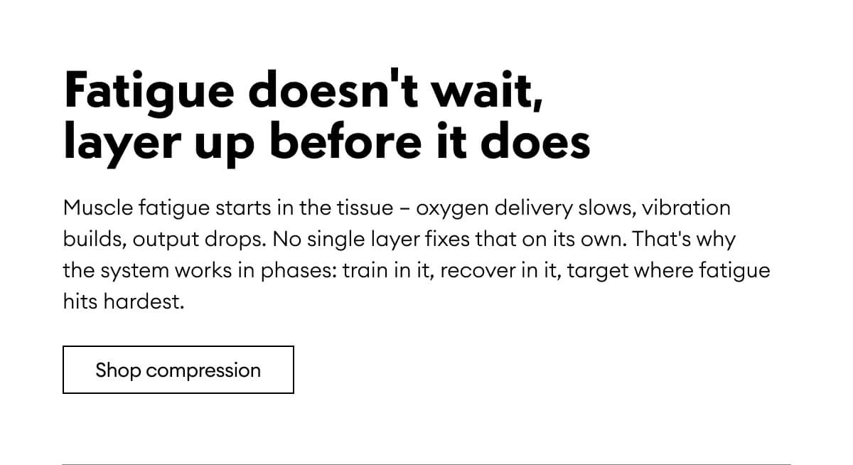 Fatigue doesn't wait, layer up before it does | Shop compression