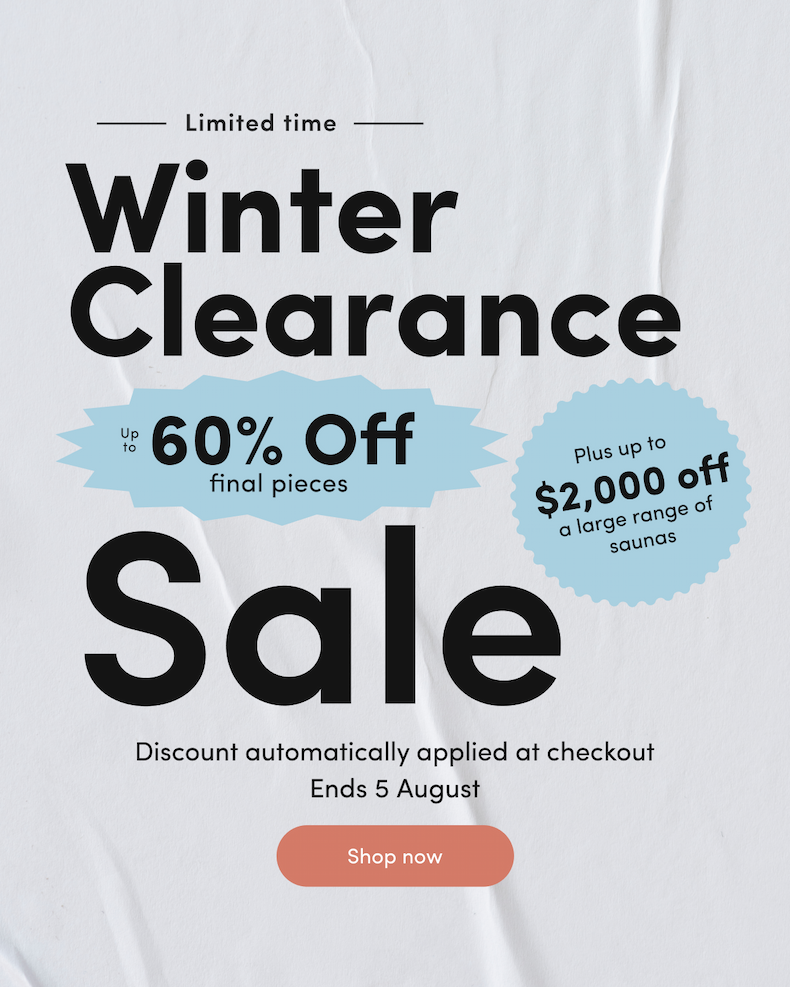 <ribbon>Limited time Winter Clearance Sale Up to 60% off final pieces Plus up to $2,000 off a large range of saunas Discount automatically applied at checkout Ends 5 August CTA: Shop now