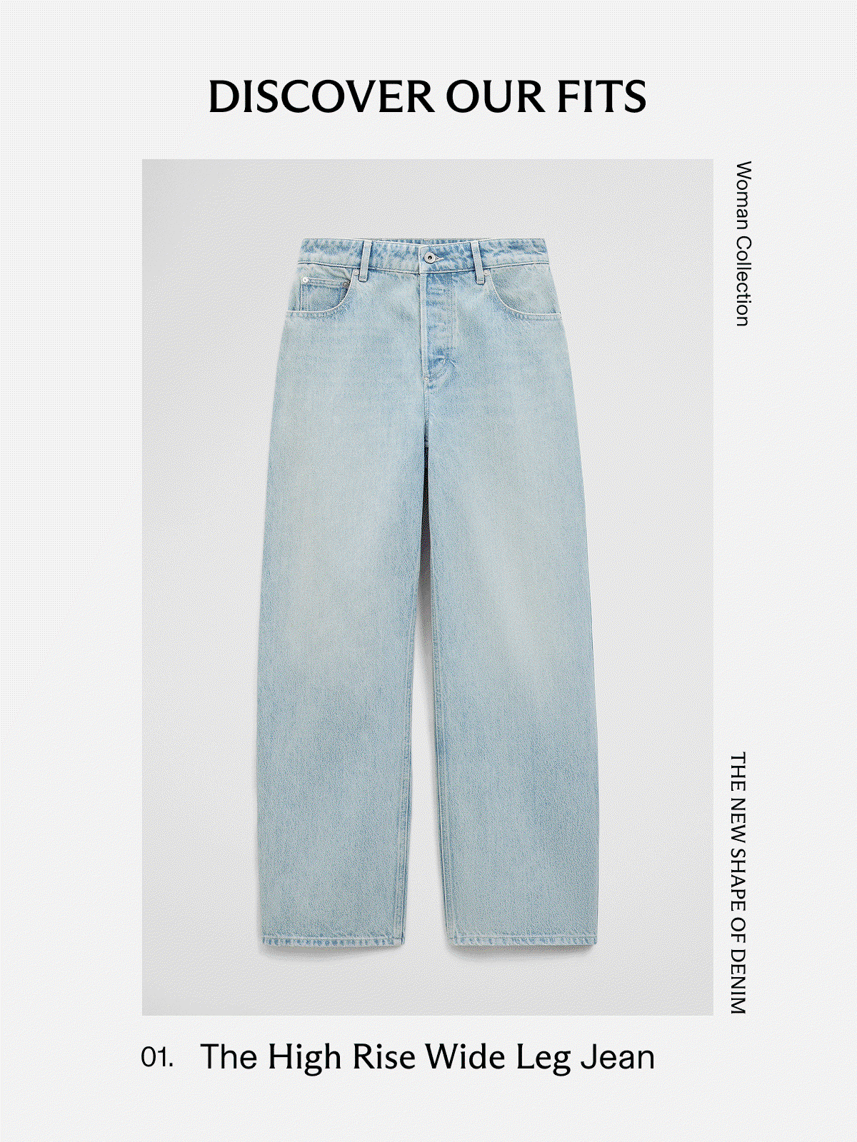 Discover our fits | Woman Collection THE NEW SHAPE OF DENIM | 01. The High Rise Wide Leg Jean | 02. The High Rise Barrel Jean | Man Collection | 03. The Loose Straight Leg jean