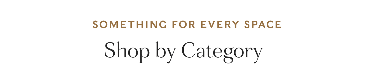 SOMETHING FOR EVERY SPACE - Shop by Category