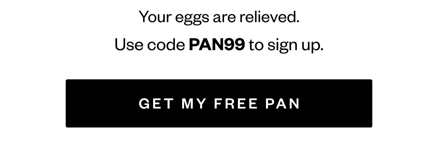 Your eggs are relieved. | Use code PAN99 to sign up. | GET MY FREE PAN