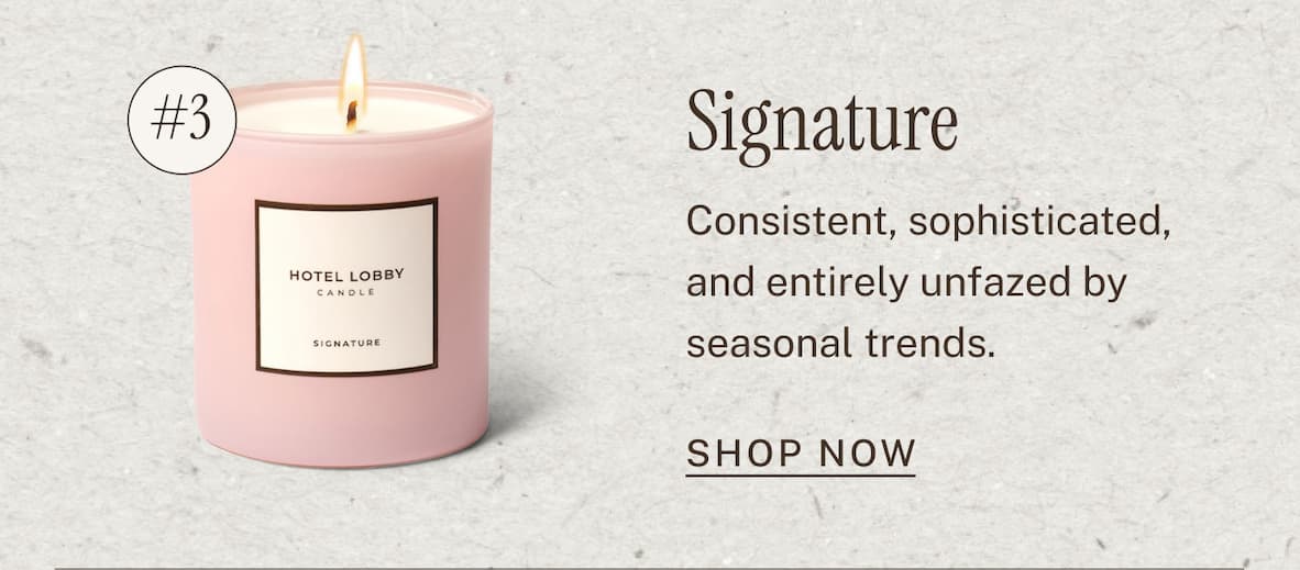 Signature Candle  Consistent, sophisticated, and entirely unfazed by seasonal trends. SHOP NOW