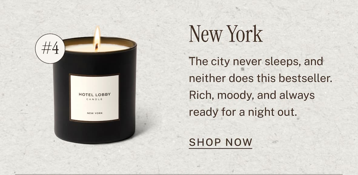 New York Candle  The city never sleeps, and neither does this bestseller. Rich, moody, and always ready for a night out. SHOP NOW