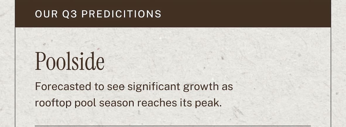Our Q3 Predictions  Poolside - Forecasted to see significant growth as rooftop pool season reaches its peak. 