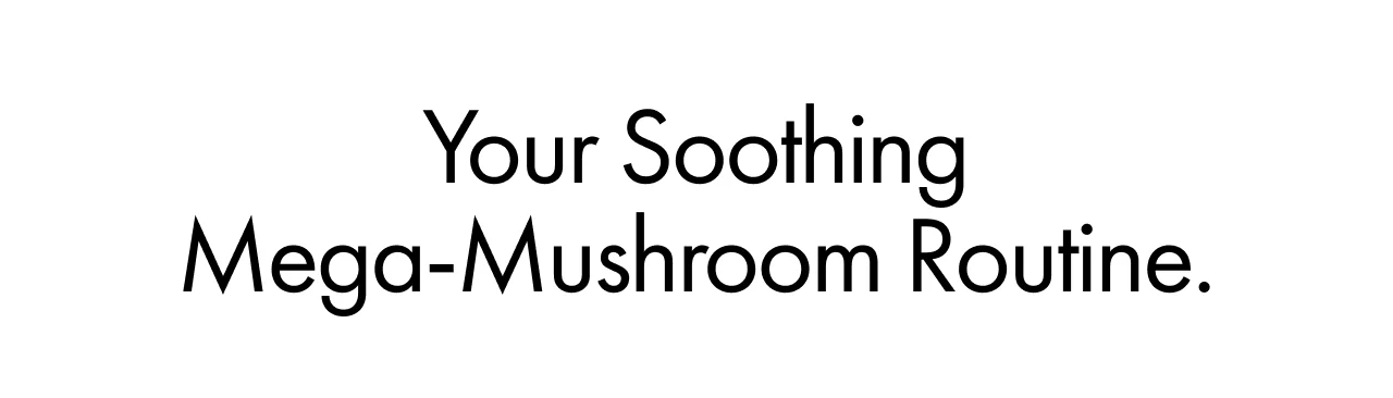 Your Soothing Mega-Mushroom Routine.