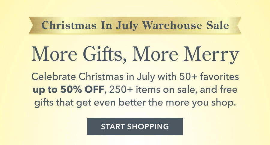 More Gifts, More Merry Celebrate Christmas in July with 50+ favorites up to 50% OFF, 250+ items on sale, and free gifts that get even better the more you shop. START SHOPPING