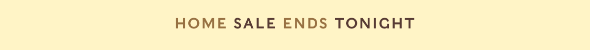 HOME SALE ENDS TONIGHT