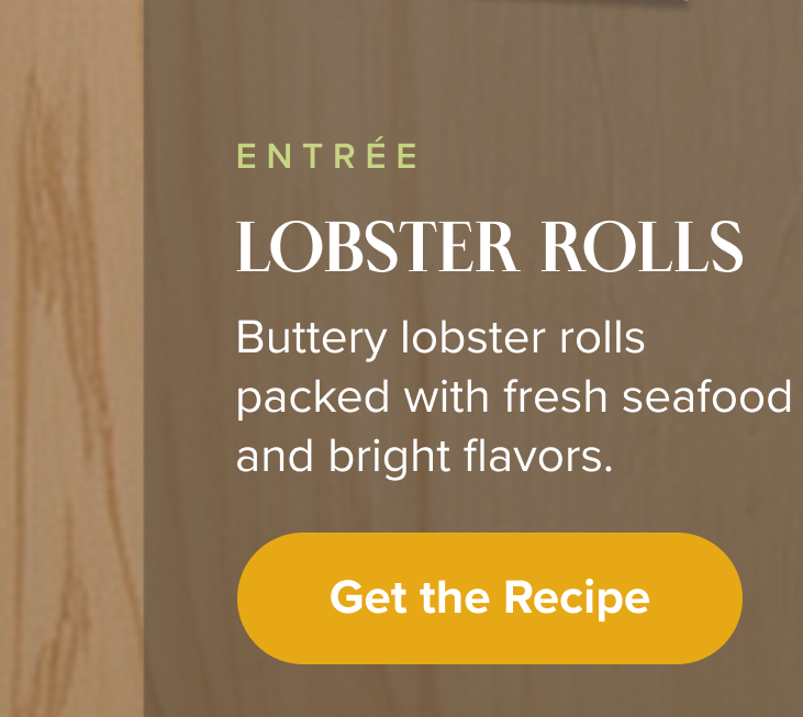 Entree: Lobster Rolls. Buttery lobster rolls packed with fresh seafood and bright flavors. < Get the Recipe > 