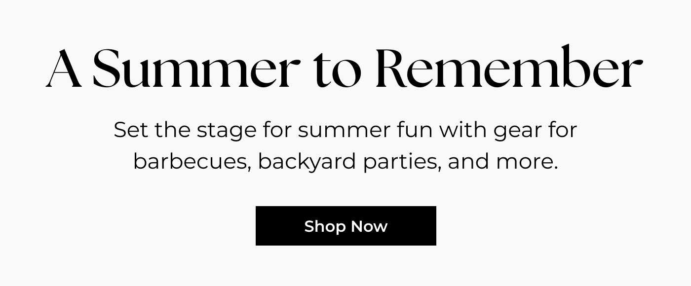 A Summer to Remember - Set the stage for summer fun with gear for barbecues, backyard parties, and more.