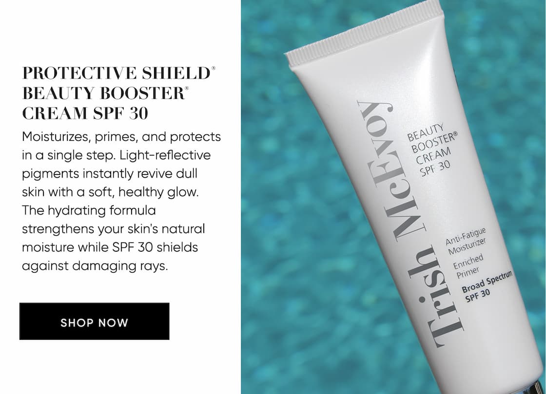 Protective Shield® Beauty Booster®  Cream SPF 30 Moisturizes, primes, and protects  in a single step. Light-reflective pigments instantly revive dull  skin with a soft, healthy glow.  The hydrating formula strengthens  your skin's natural moisture while   SPF 30 shields against damaging rays. | SHOP NOW
