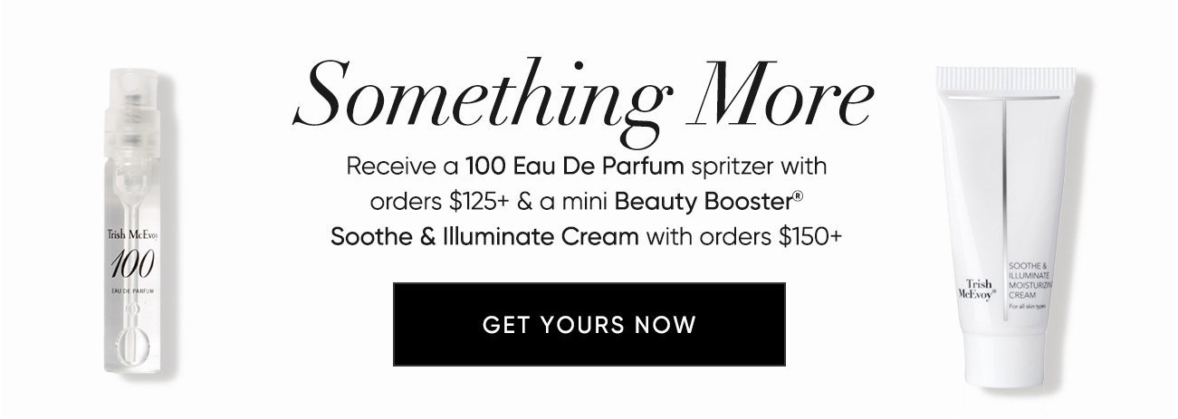 Something More–Receive a 100 Eau De Parfum spritzer with orders $125+ & a mini Beauty Booster® Soothe & Illuminate Cream with orders $150+ | SHOP NOW
