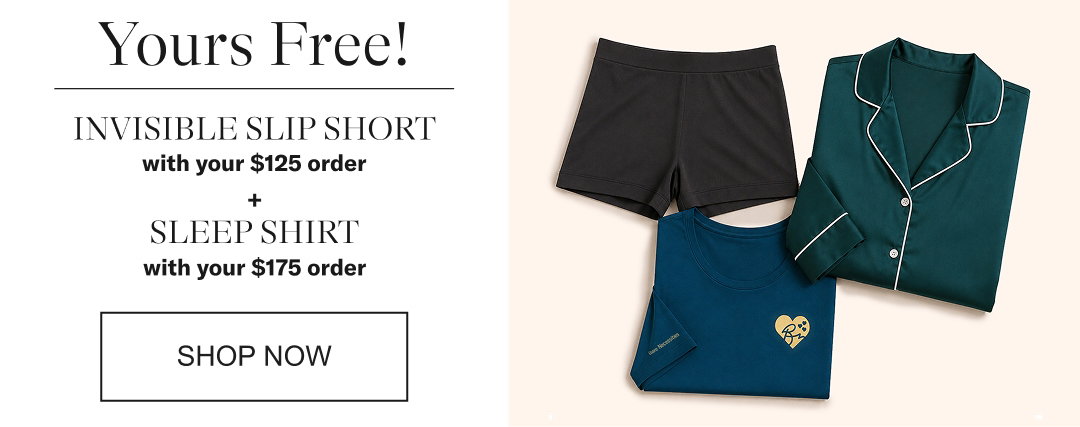 YOURS FREE! Invisible Slipshort with your $125 order plus Sleepshirt with your $175 order.