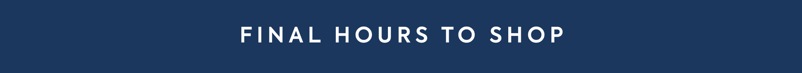 FINAL HOURS TO SHOP