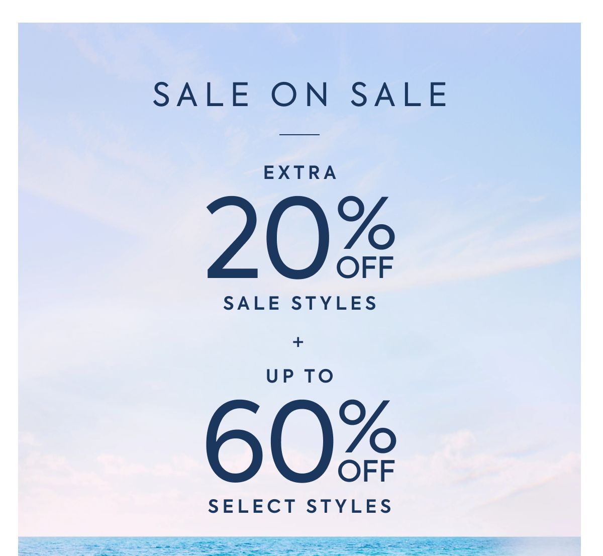 SALE ON SALE EXTRA 20% OFF SALE STYLES + UP TO 60% OFF SELECT STYLES