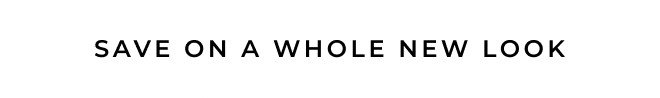SAVE ON A WHOLE NEW LOOK. SHOP NOW.