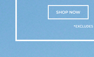 SHOP NOW *EXCLUDES GIFT CARDS