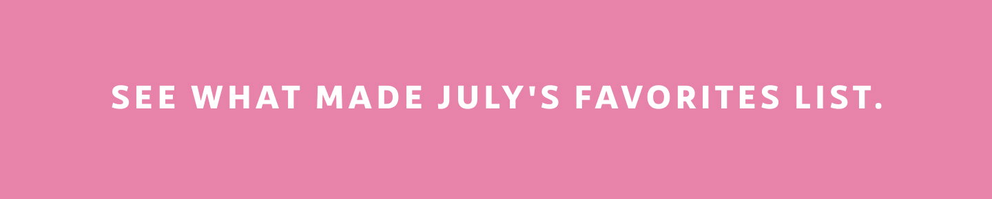 See what made July's favorites list.