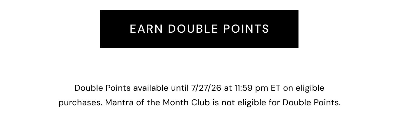 Earn Double Points. Double Points available until 7/27/26 at 11:59 pm ET on eligible purchases. Mantra of the Month Club is not eligible for Double Points.