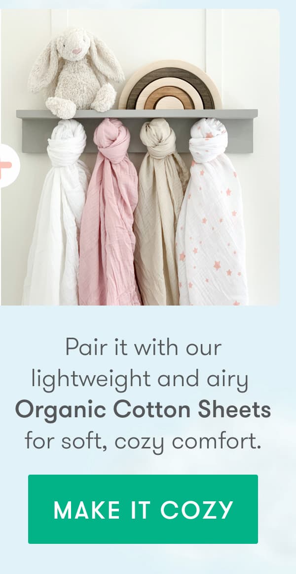 Pair it with our lightweight and airy Organic Cotton Sheets for soft, cozy comfort.