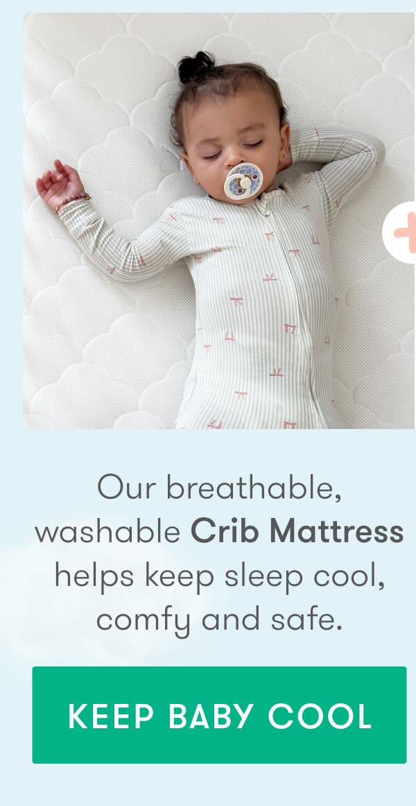 Our breathable, washable Crib Mattress helps keep sleep cool, comfy and safe.