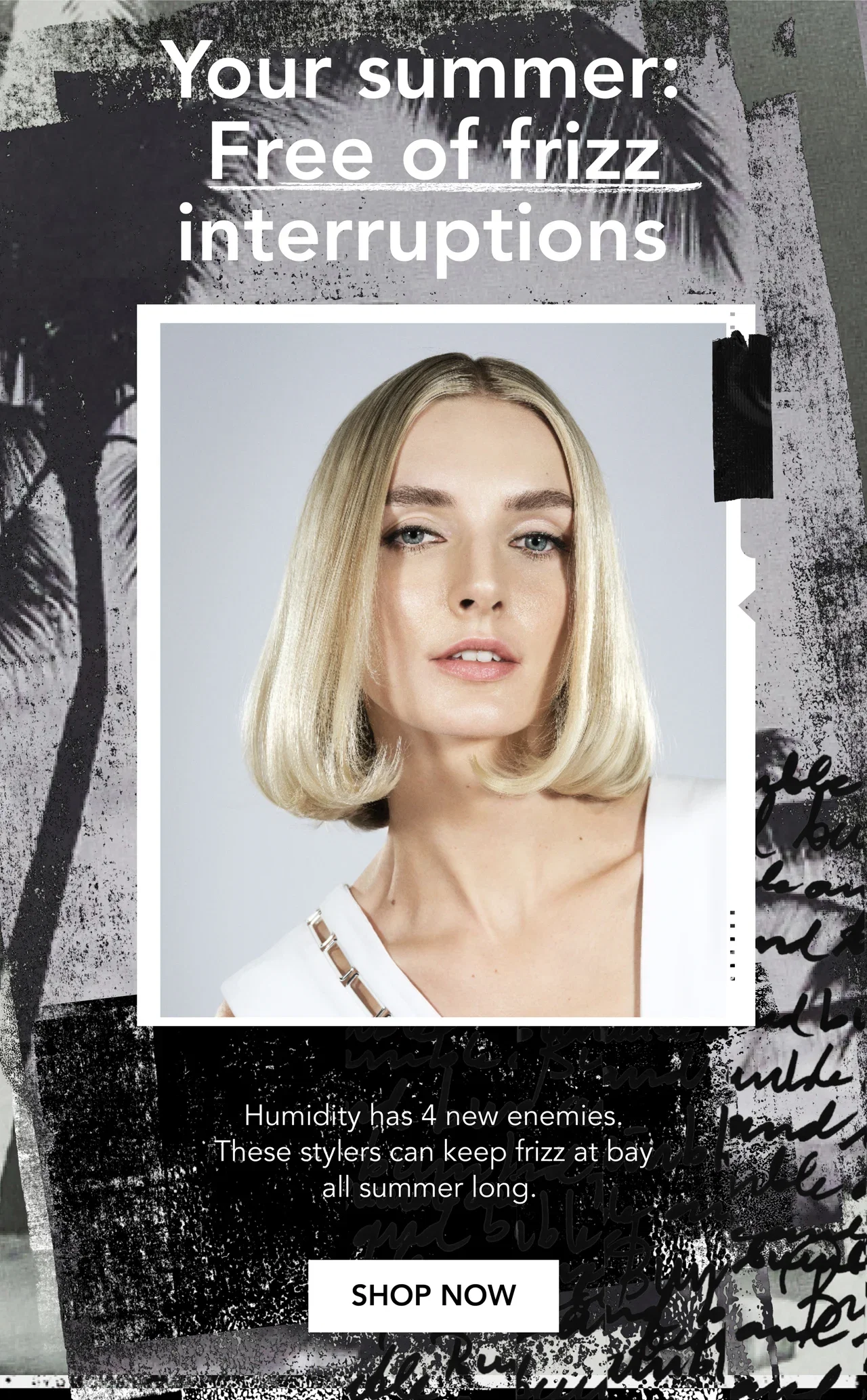 Your summer: Free of frizz interruptions | Humidity has 4 new enemies. These stylers can keep frizz at bay all summer long. | SHOP NOW