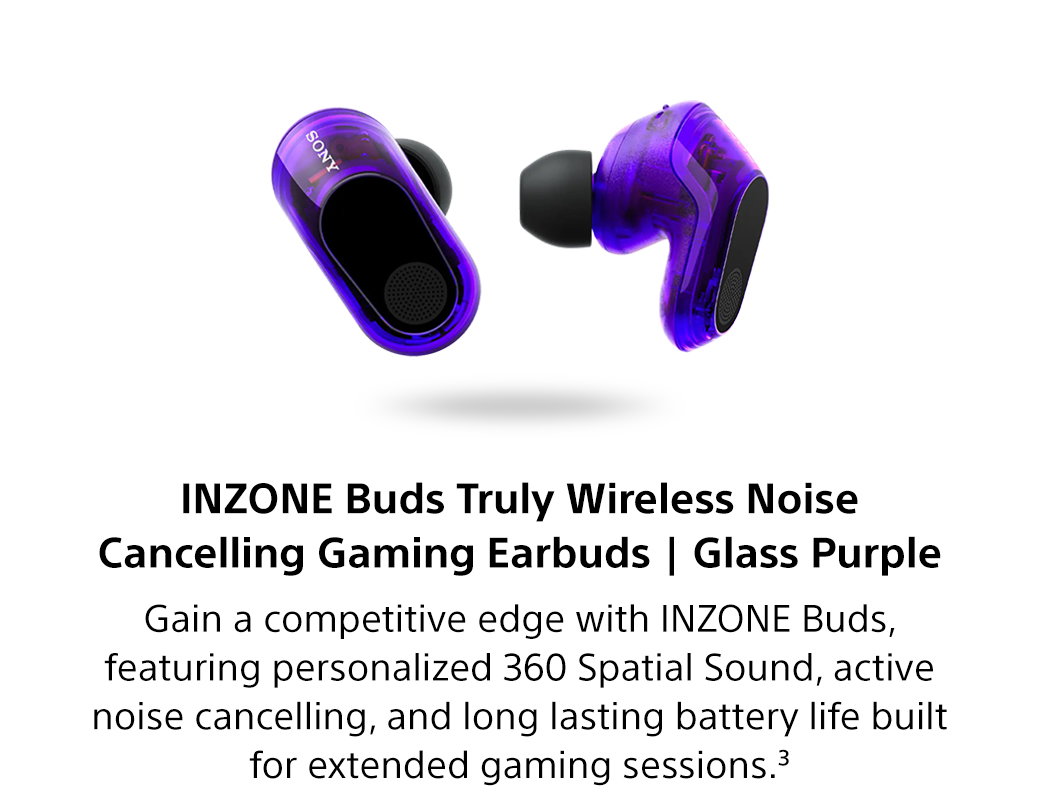 INZONE Buds Truly Wireless Noise Cancelling Gaming Earbuds | Glass Purple Gain a competitive edge with INZONE Buds, featuring personalized 360 Spatial Sound, active noise cancelling, and long lasting battery life built for extended gaming sessions.3