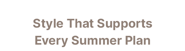 Style That Supports Every Summer Plan