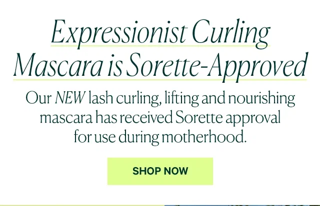  Expressionist Curling Mascara is Sorette-Approved Our NEW lash curling, lifting and nourishing mascara has received Sorette approval for use during motherhood. SHOP NOW