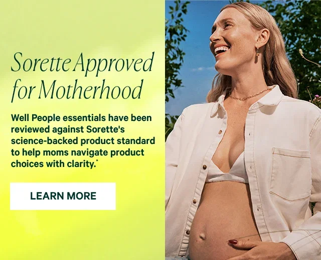 Sorette Approved for Motherhood Well People essentials have been reviewed against Sorette's science-backed product standard to help moms navigate product choices with clarity. LEARN MORE