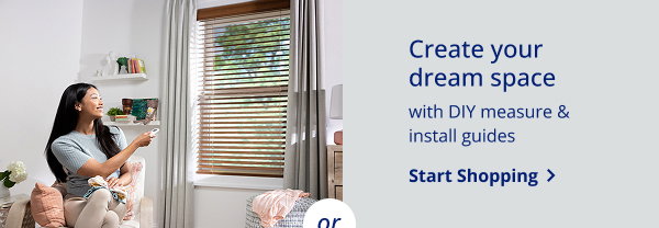 Create your dream space | with DIY measure & install guides | START SHOPPING >