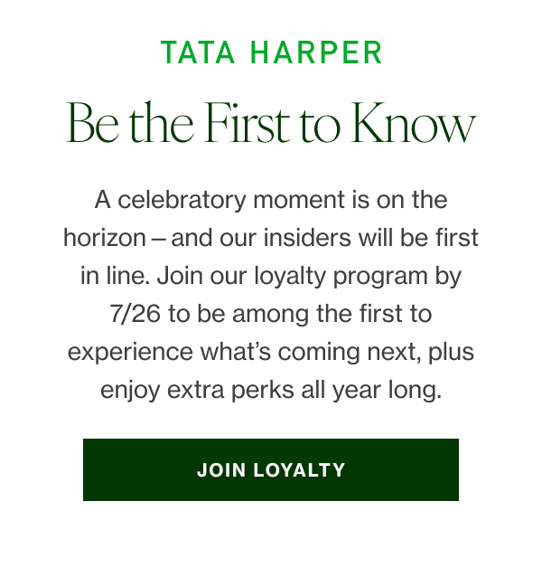 A celebratory moment is on the horizon—and our insiders will be first in line. Join our loyalty program by 7/26 to be among the first to experience what’s coming next, plus enjoy extra perks all year long. 