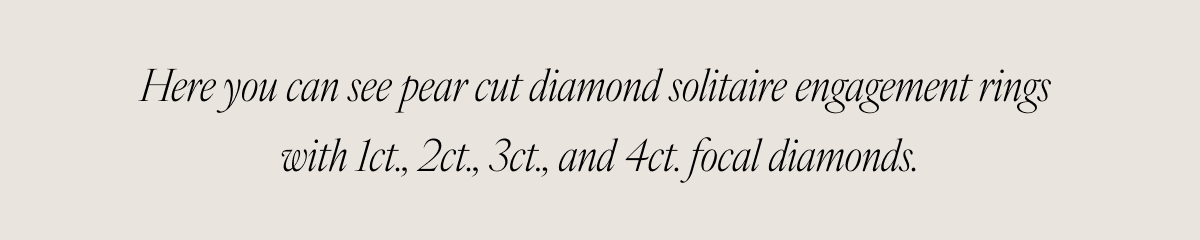 Here you can see pear cut diamond solitaire engagement rings with 1ct., 2ct., 3ct., and 4ct. focal diamonds.