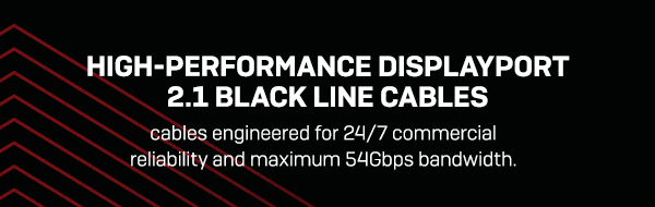 High-performance DisplayPort 2.1 Black Line cables engineered for 24/7 commercial reliability and maximum 54Gbps bandwidth.