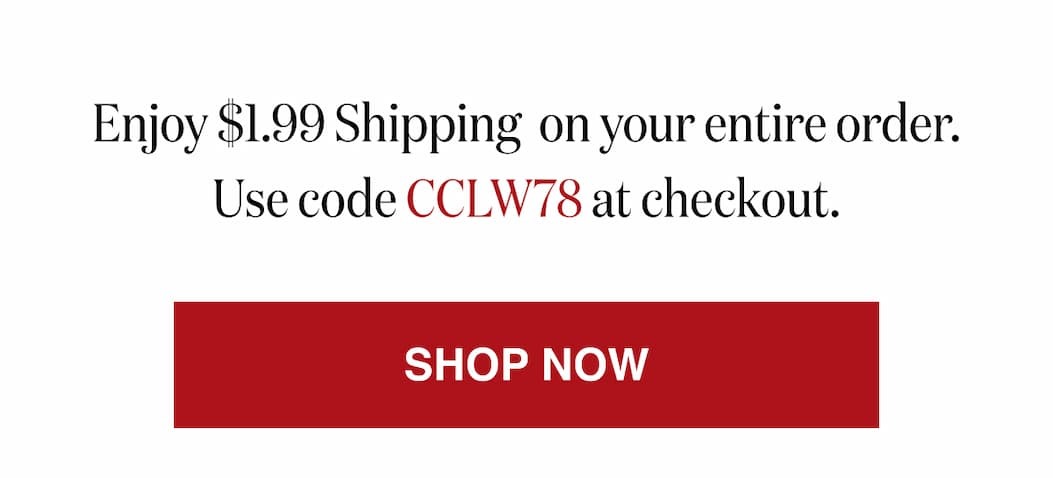 *At checkout, enter promo code CCLW78 to receive $1.99 Shipping on your entire order.
