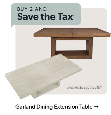 Buy 2 and save the tax. Featured Garland Dining Extension Table. Click to shop.