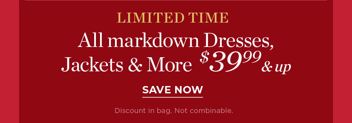 Limited Time All Markdown Dresses, Jackets & More $39.99 & up | Save Now