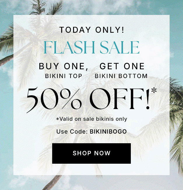 Today Only! FLASH SALE Buy One Bikini Top Get One Bikini Bottom 50% Off!* *Valid on sale bikinis only
